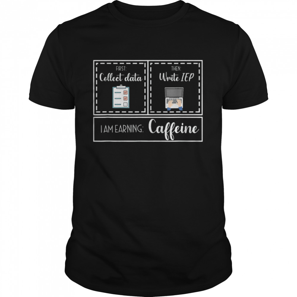 First Collect Data Then Write IEP Special Education SPED IEP T-Shirt