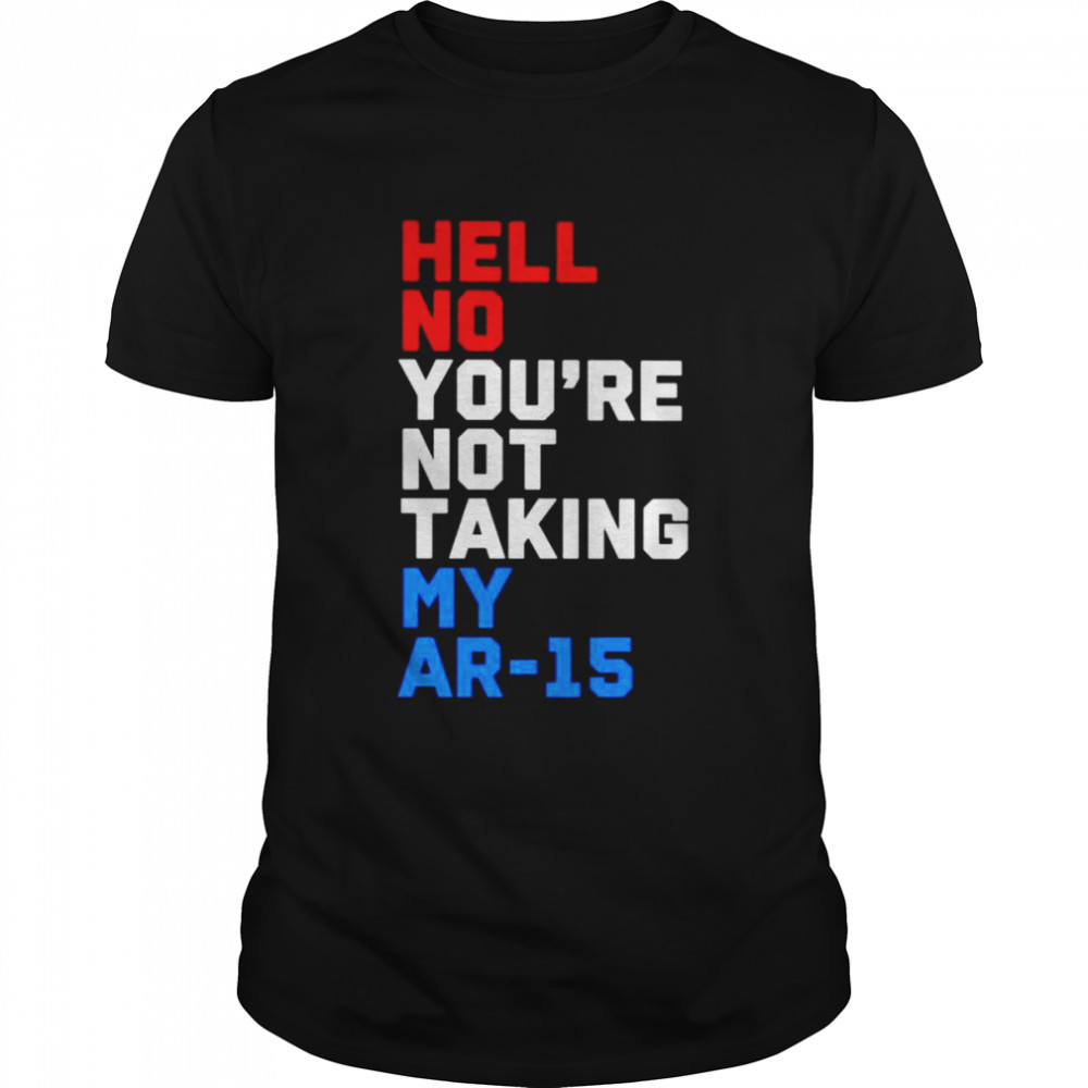 Hell no you’re not taking my ar-15 shirt