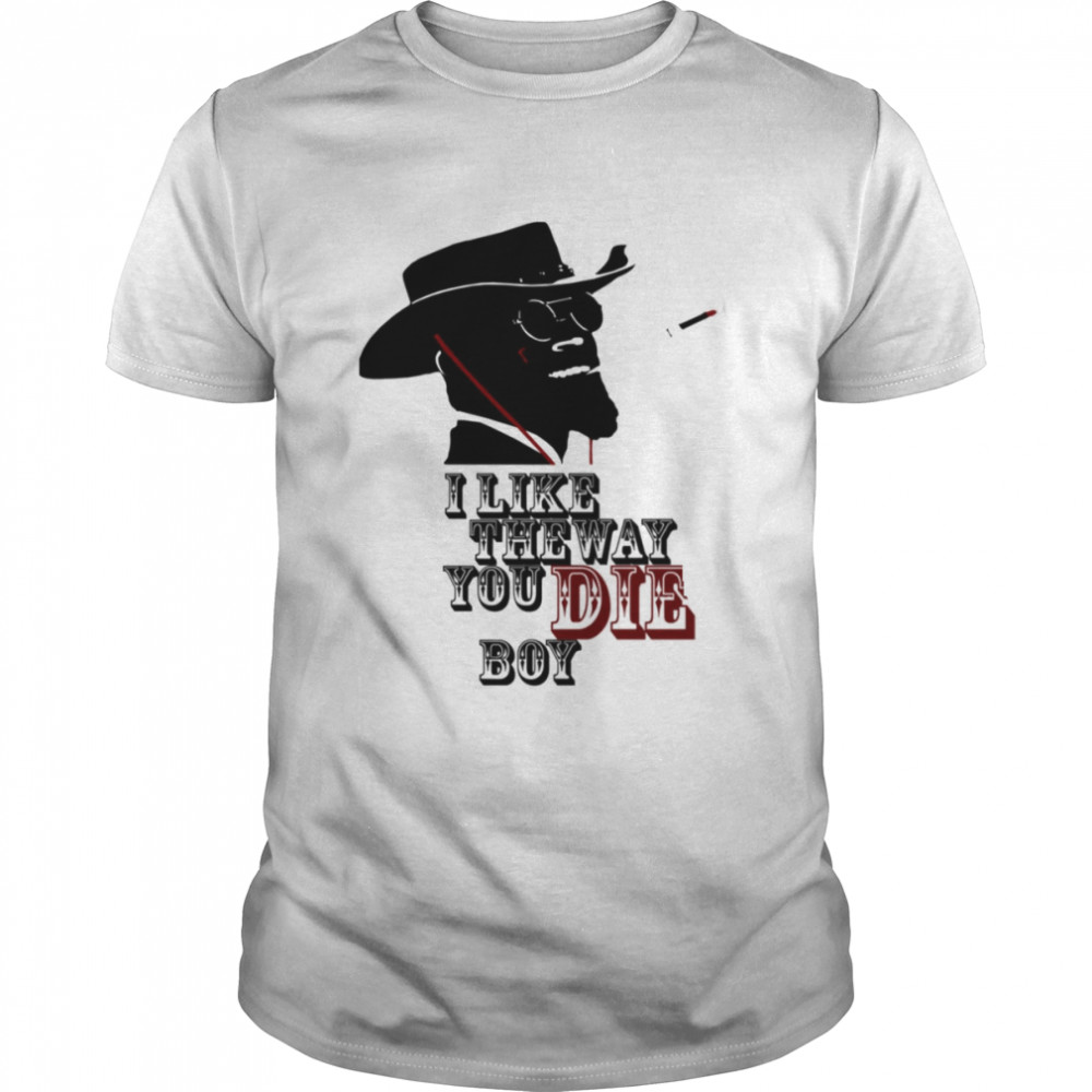 I Like The Way You Die Boy Django Unchained shirt