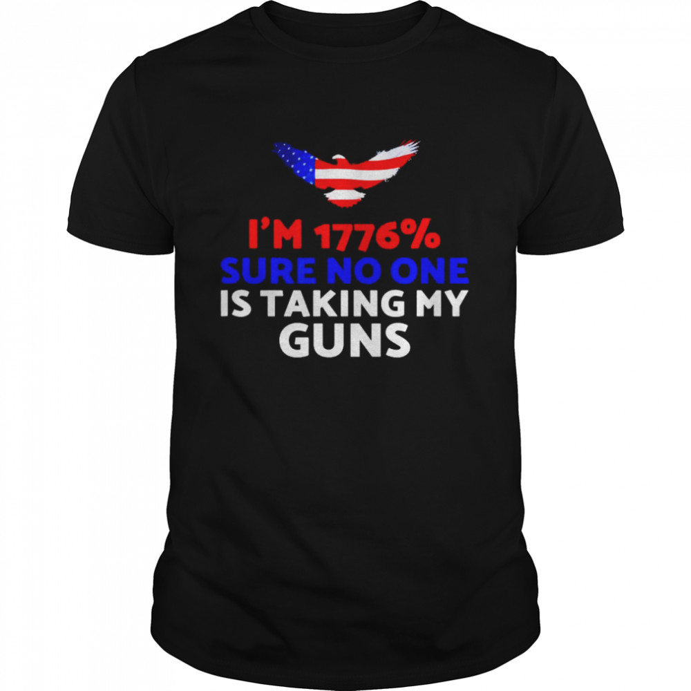 I’m 1776% sure no one is taking my guns shirt