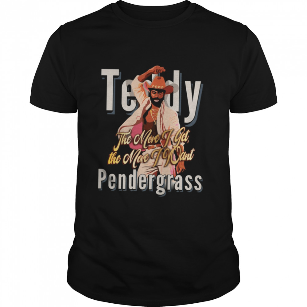 The More I Get The More I Want Fanart Teddy Pendergrass shirt