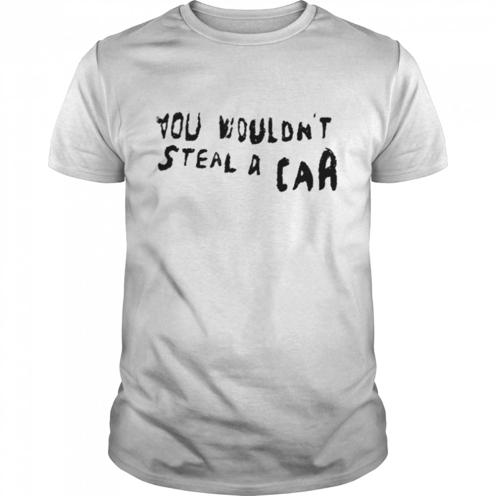 You Wouldn’t Steal A Car Shirt