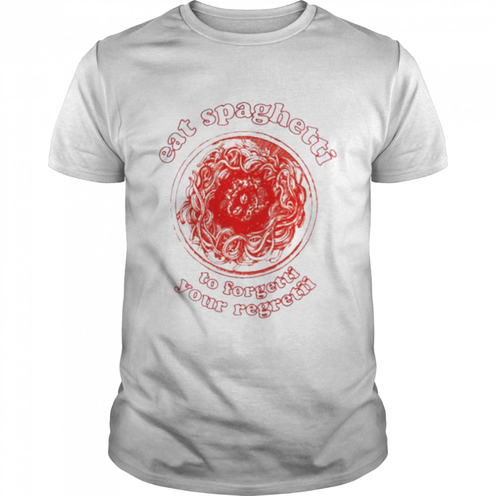 Eat spaghetti to forgetti your regretii unisex T-shirt