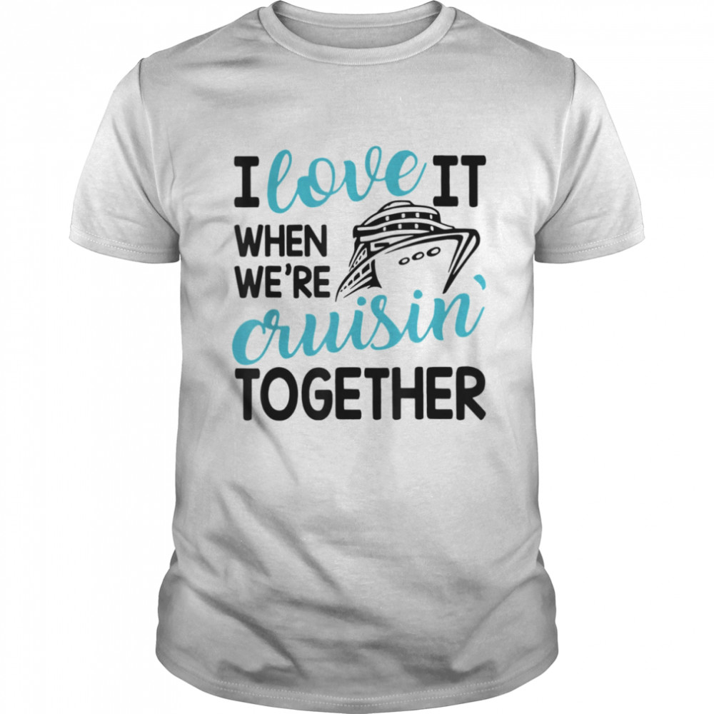 Family Trip Cruise I Love It When We’re Cruisin Together T-Shirt