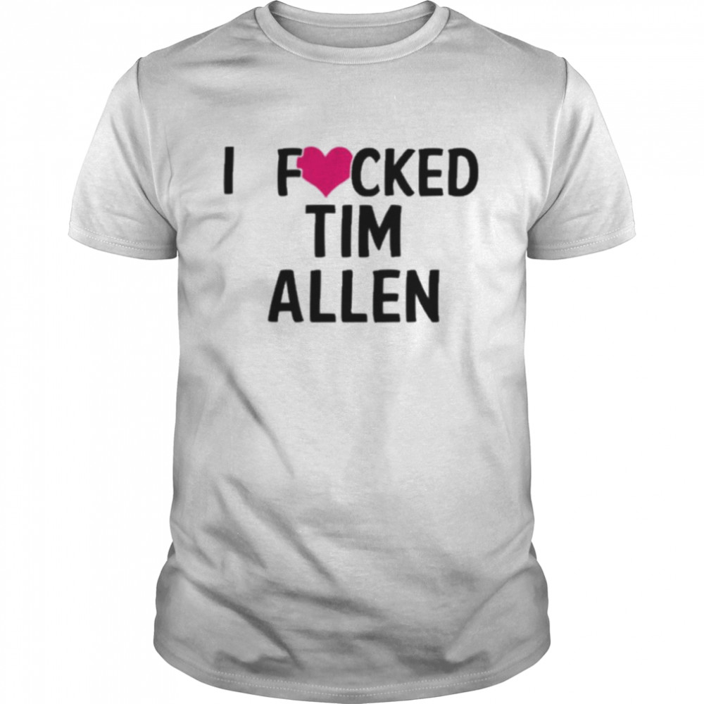 I Fucked Heart Love Tim Allen T Shirt