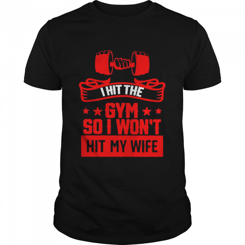 I hit the gym so I won’t hit my wife shirt