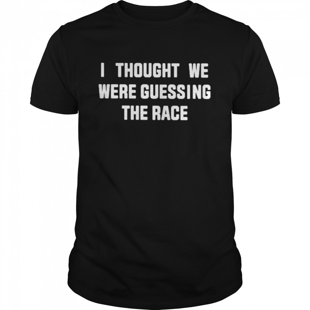 I thought we were guessing the race shirt