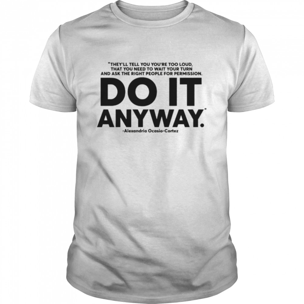 Alexandria Ocasio Cortez do it anyway shirt