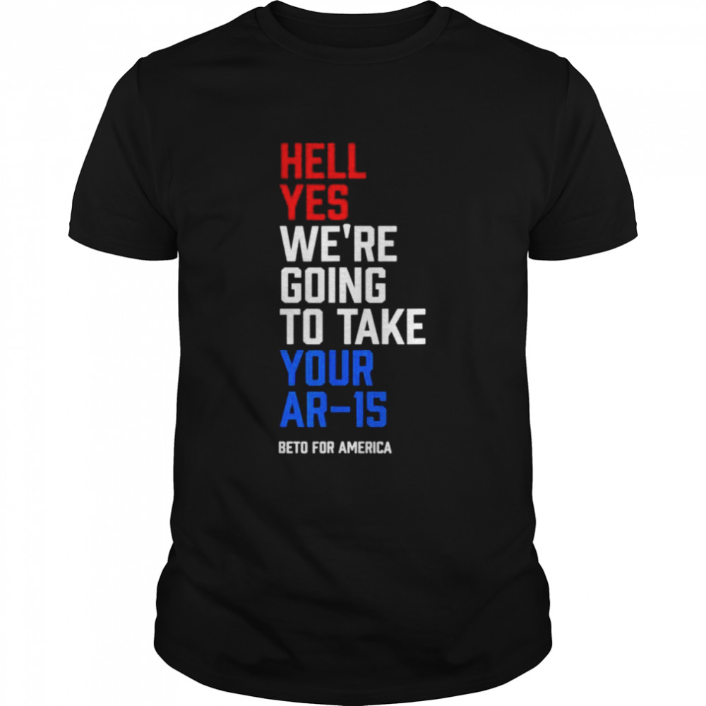 Beto for America shirt hell yes we re going to take your ar 15 shirt