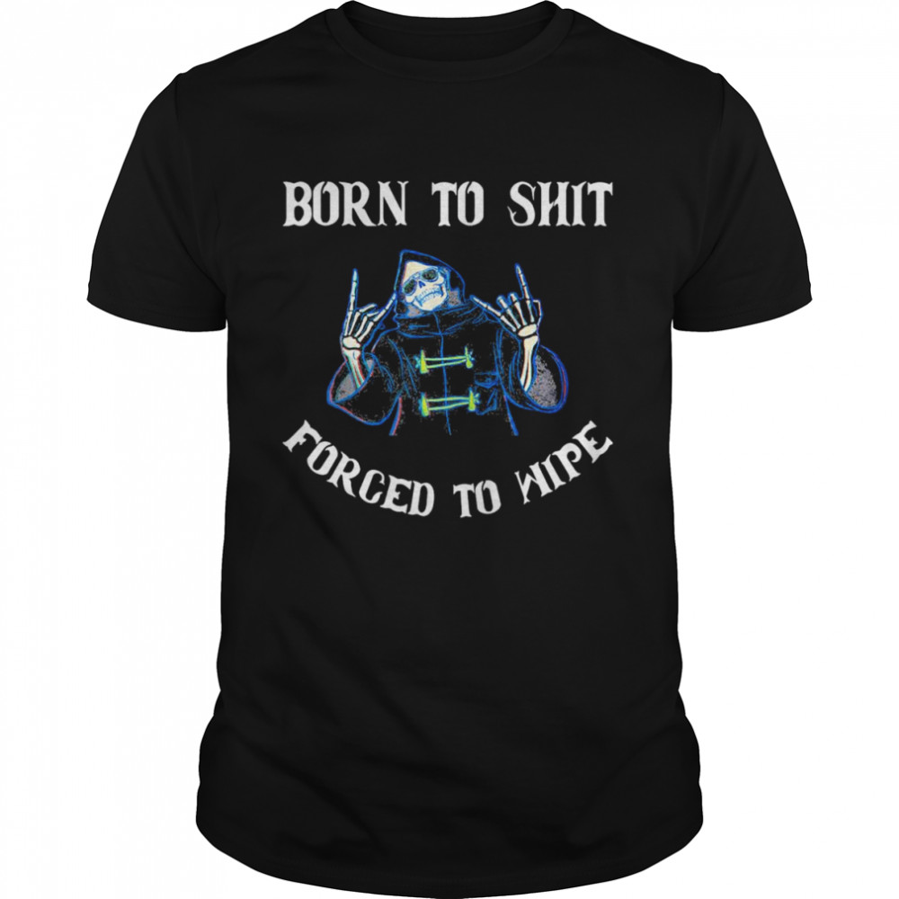 Born to Shit Forced to Wipe Born Skeleton Skull T-Shirt