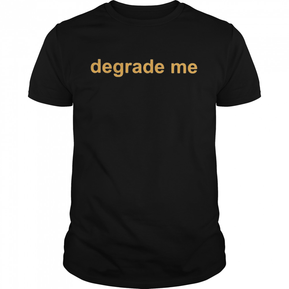 Degrade Me Shirt