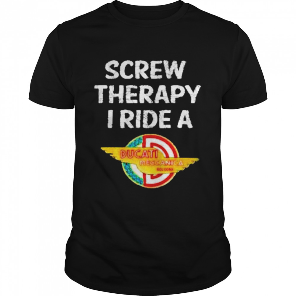 Ducati screw therapy I ride a Ducati shirt