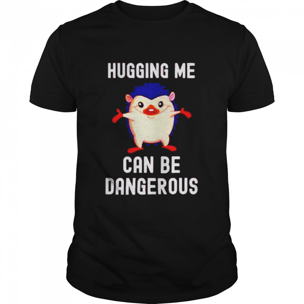 Hugging me can be dangerous shirt