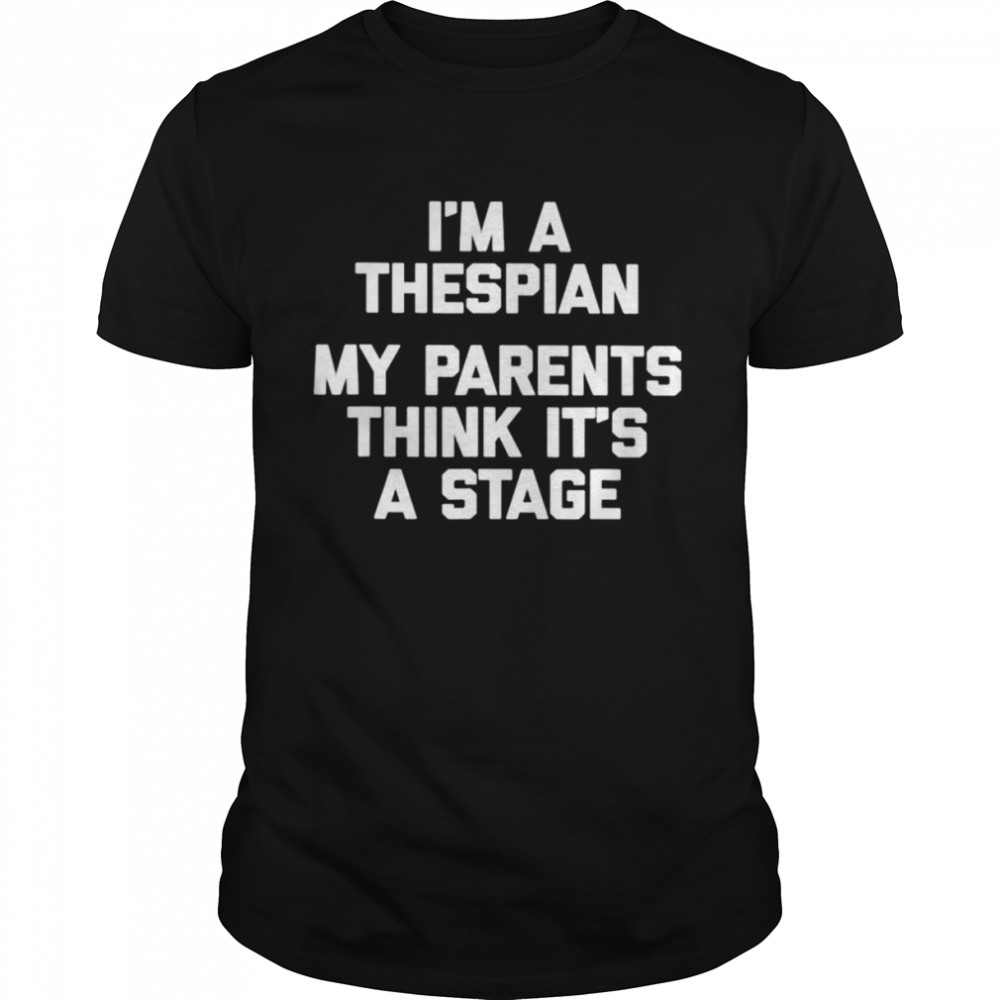 I’m a thespian my parents think it’s a stage shirt