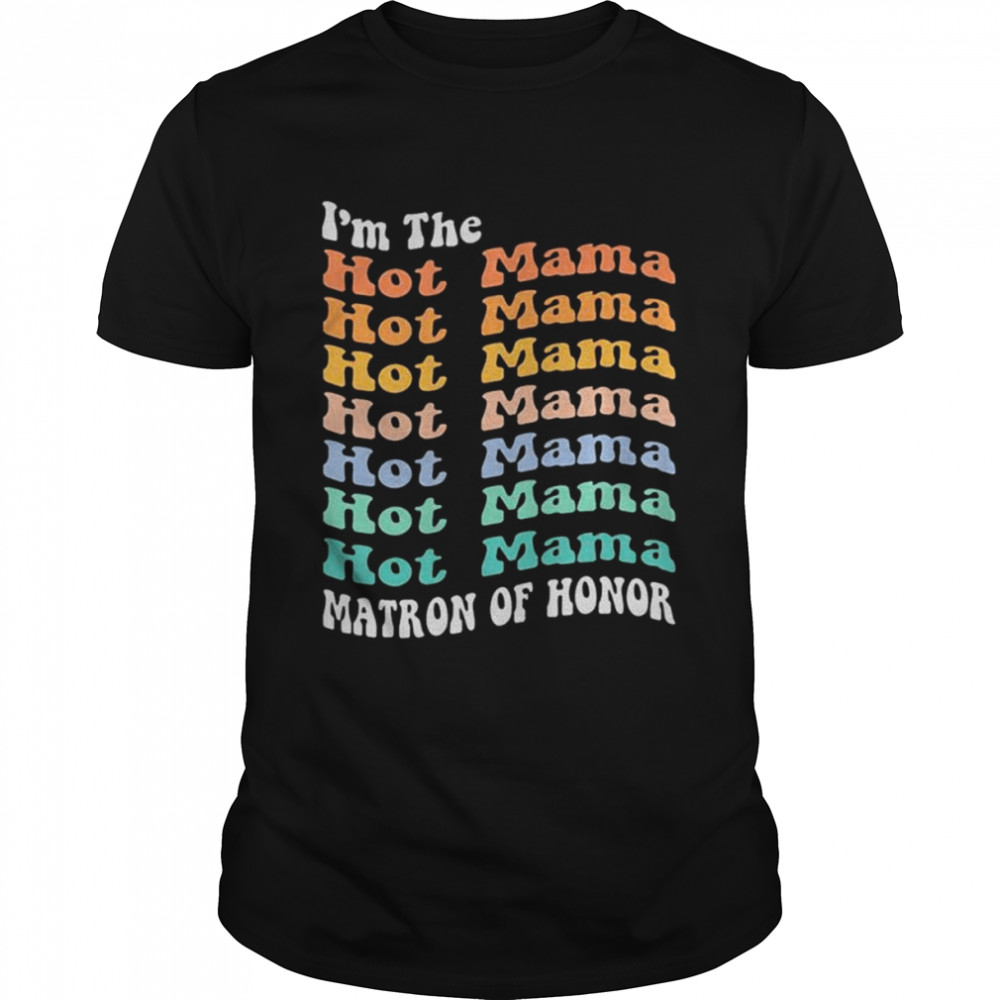 I’m the hot mama matron of honor shirt