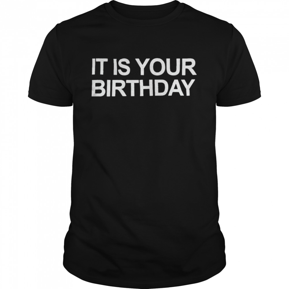 It is your birthday shirt