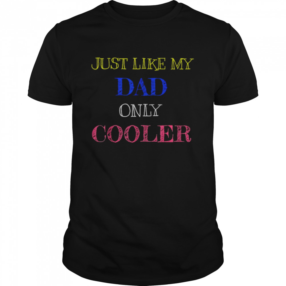 Just like my dad only cooler shirt