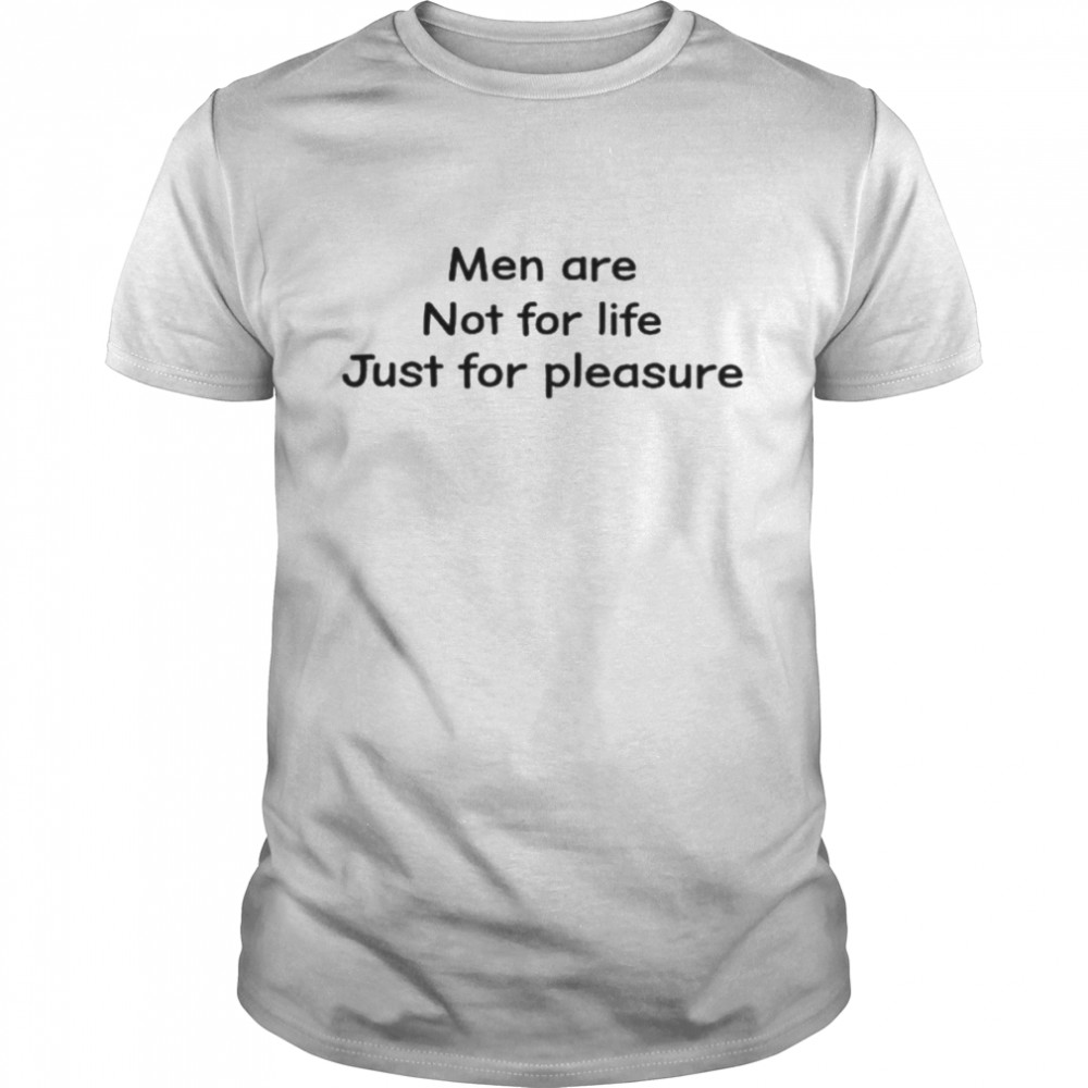 Men are not for life just for pleasure shirt