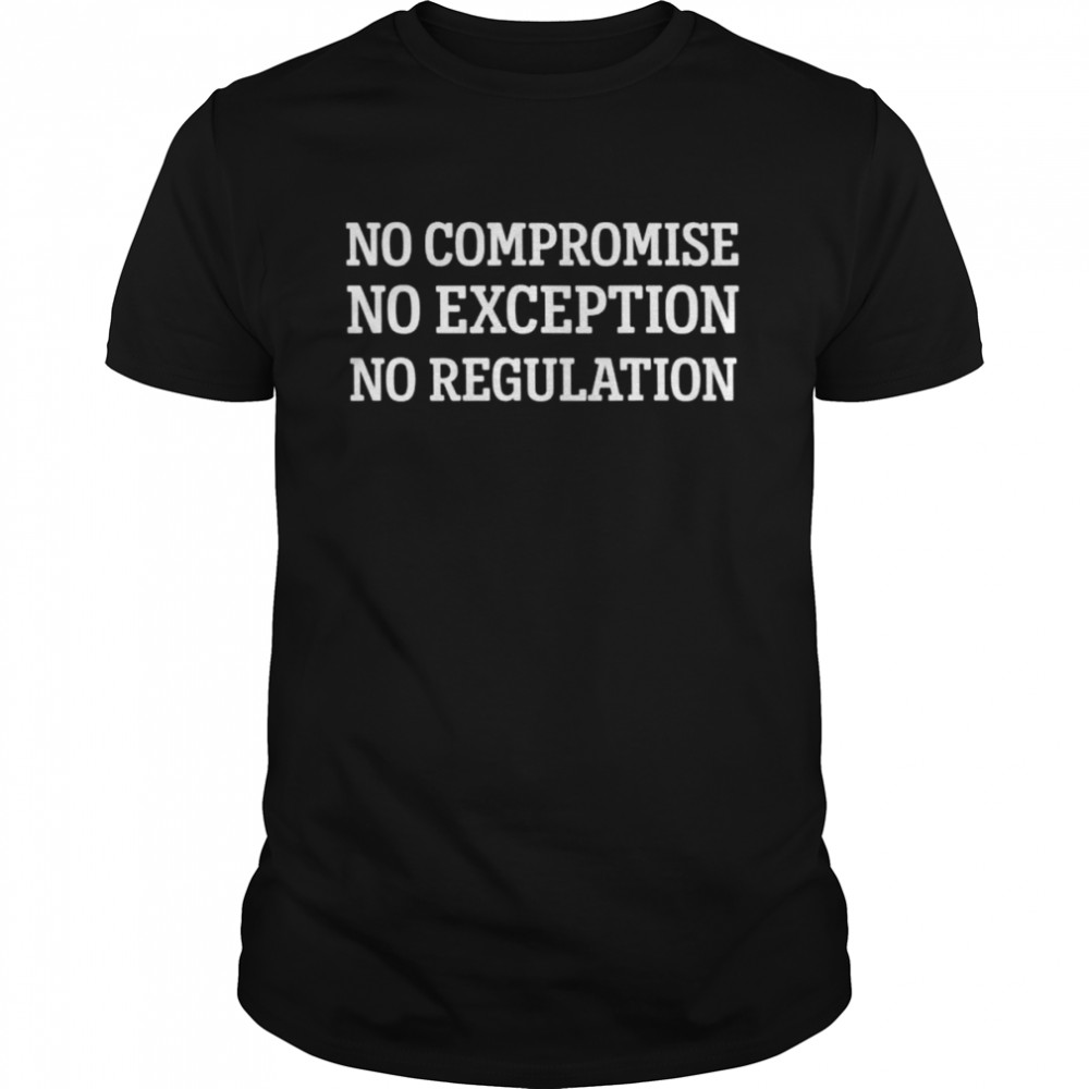 No Compromise No Exception No Regulation Shirt