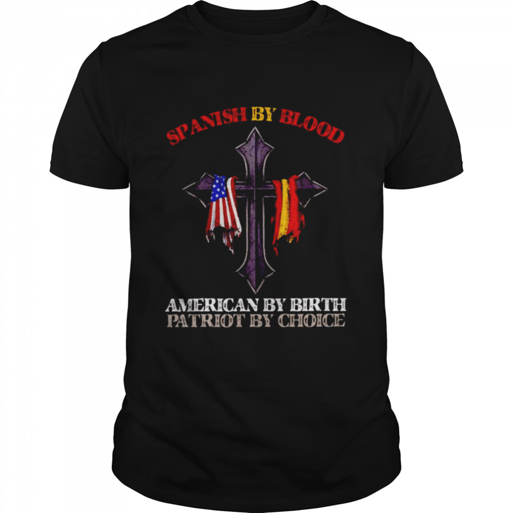 Spanish by blood american by birth patriot by choice shirt