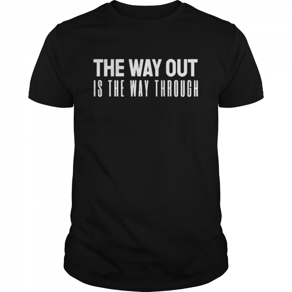 The way out is the way through shirt