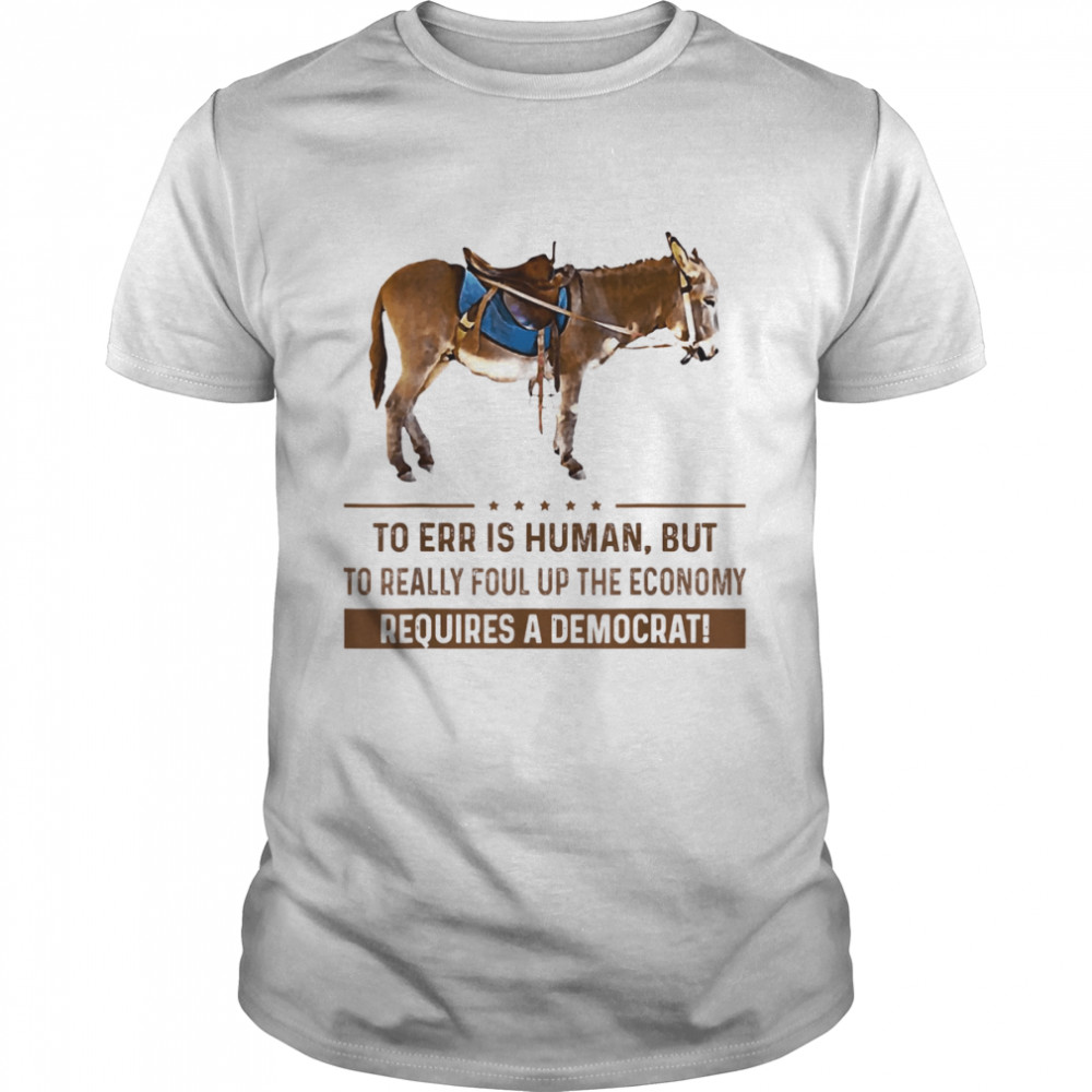 To Err Is Human But To Really Foul Up The Economy Requires T-Shirt