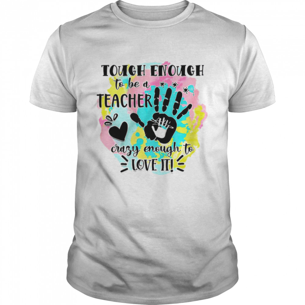 Tough Enough To Be A Teacher Crazy Enough To Love It shirt