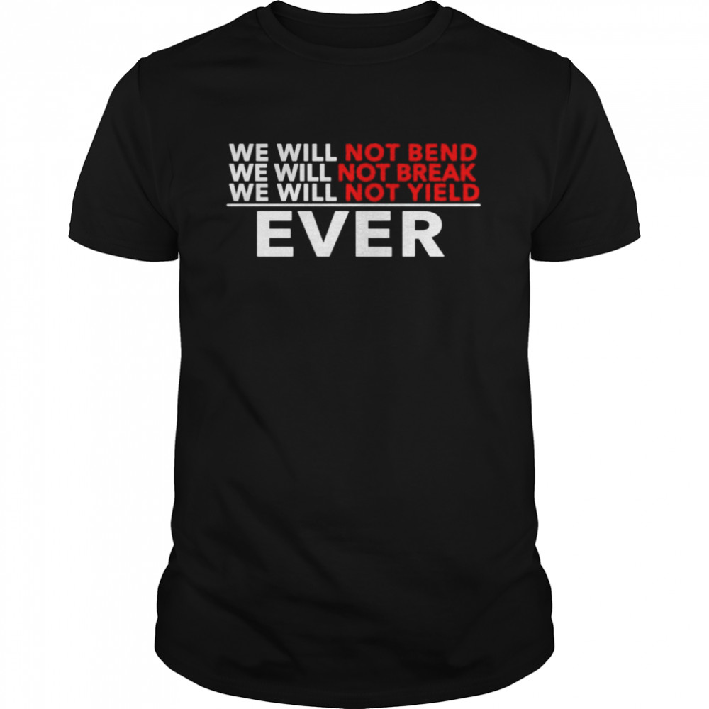 We will not bend we will not break we will not yield ever shirt