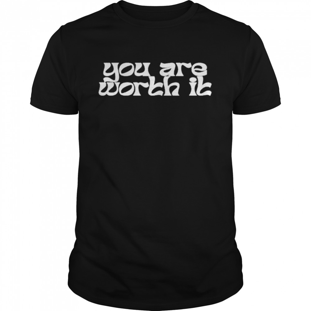 You are worth it shirt