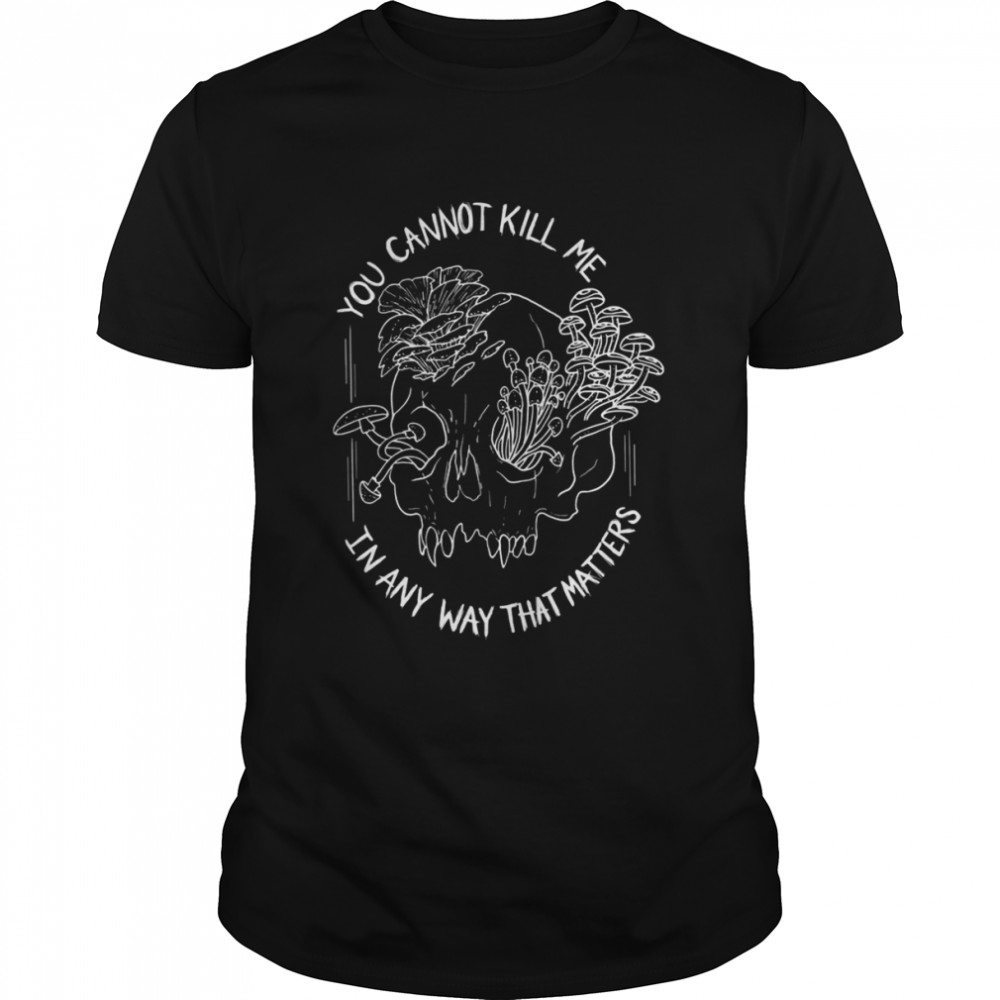 You Cannot Kill Me In Any Way That Matters Meme Inspired shirt