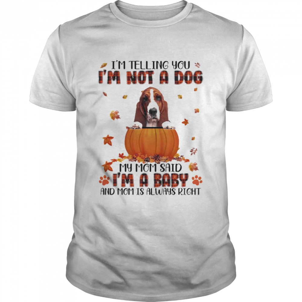 Autumn Baby Basset Hound Halloween I’m Telling You I’m Not A Dog My Mom Said I’m A Baby And Mom Is Always Right Shirt