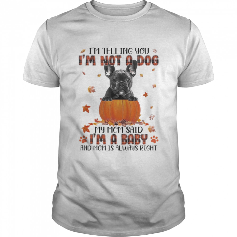 Autumn Baby Black French Bulldog Halloween I’m Telling You I’m Not A Dog My Mom Said I’m A Baby And Mom Is Always Right Shirt