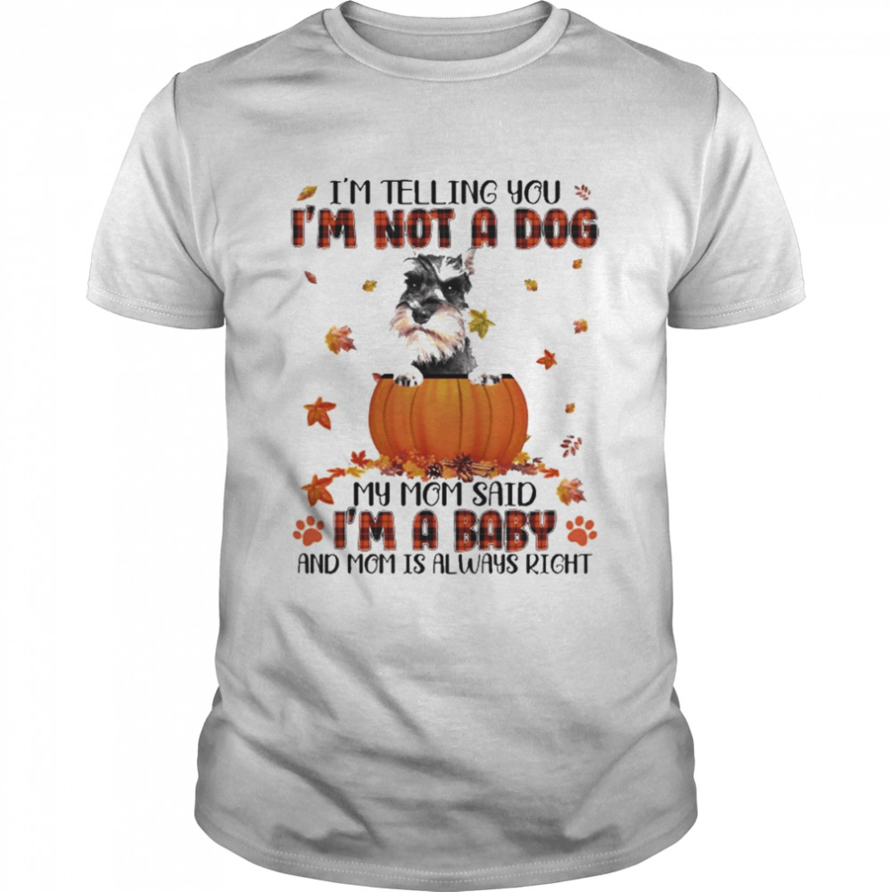 Autumn Baby Grey Miniature Schnauzer I’m Telling You I’m Not A Dog My Mom Said I’m A Baby And Mom Is Always Right Shirt