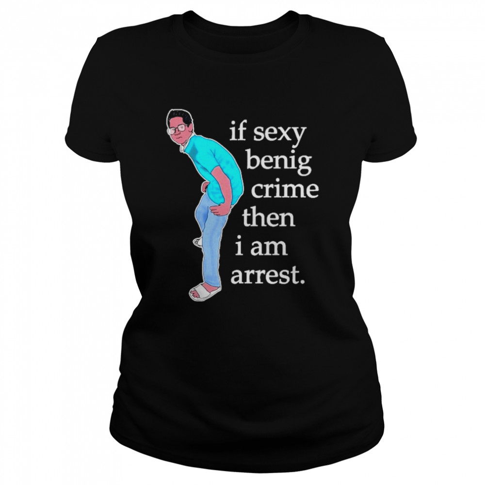 If Sexy Benig Crime Then I Am Arrest  Classic Women's T-shirt