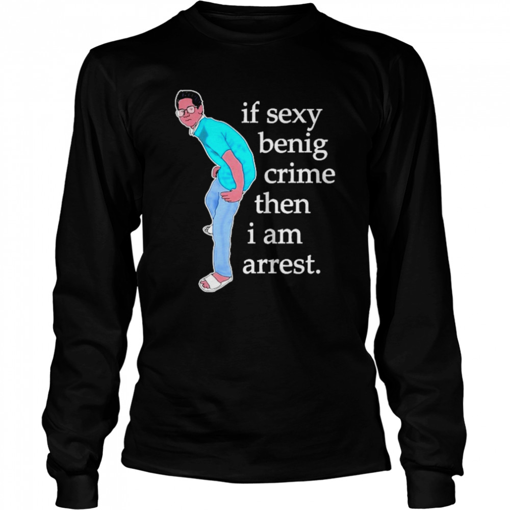 If Sexy Benig Crime Then I Am Arrest  Long Sleeved T-shirt