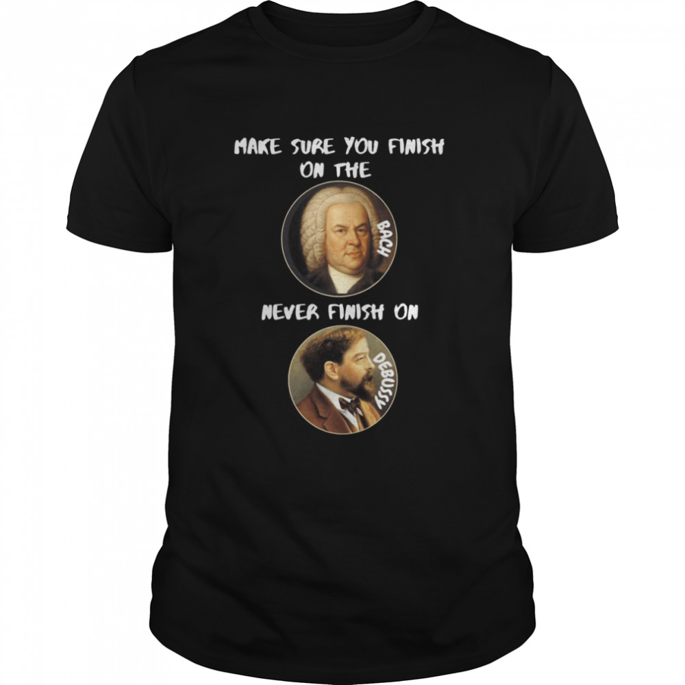 Finish On The Bach Never Finish On Debussy shirt