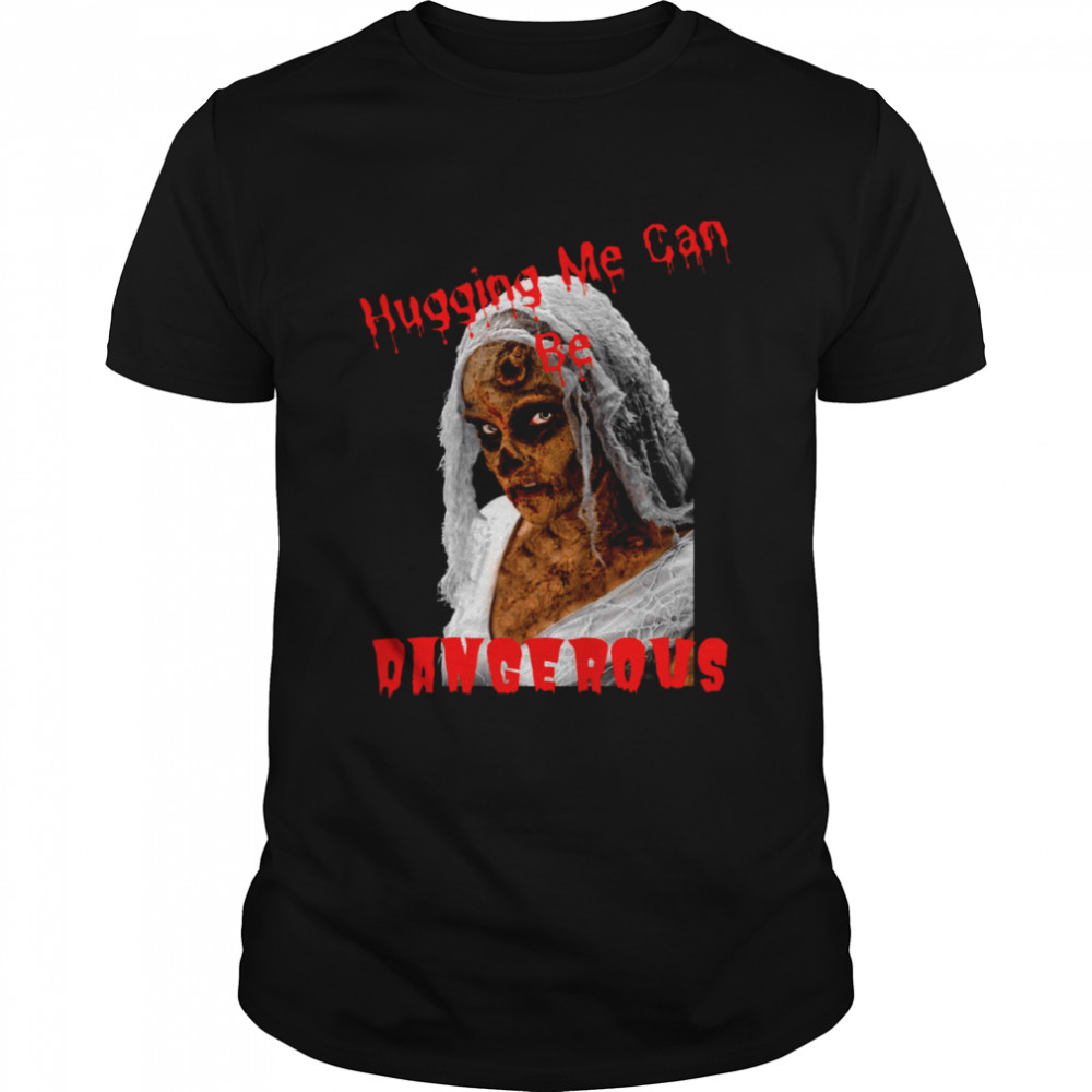 Hugging Me Can Be Dangerous Halloween Funny Zombie Vampire shirt