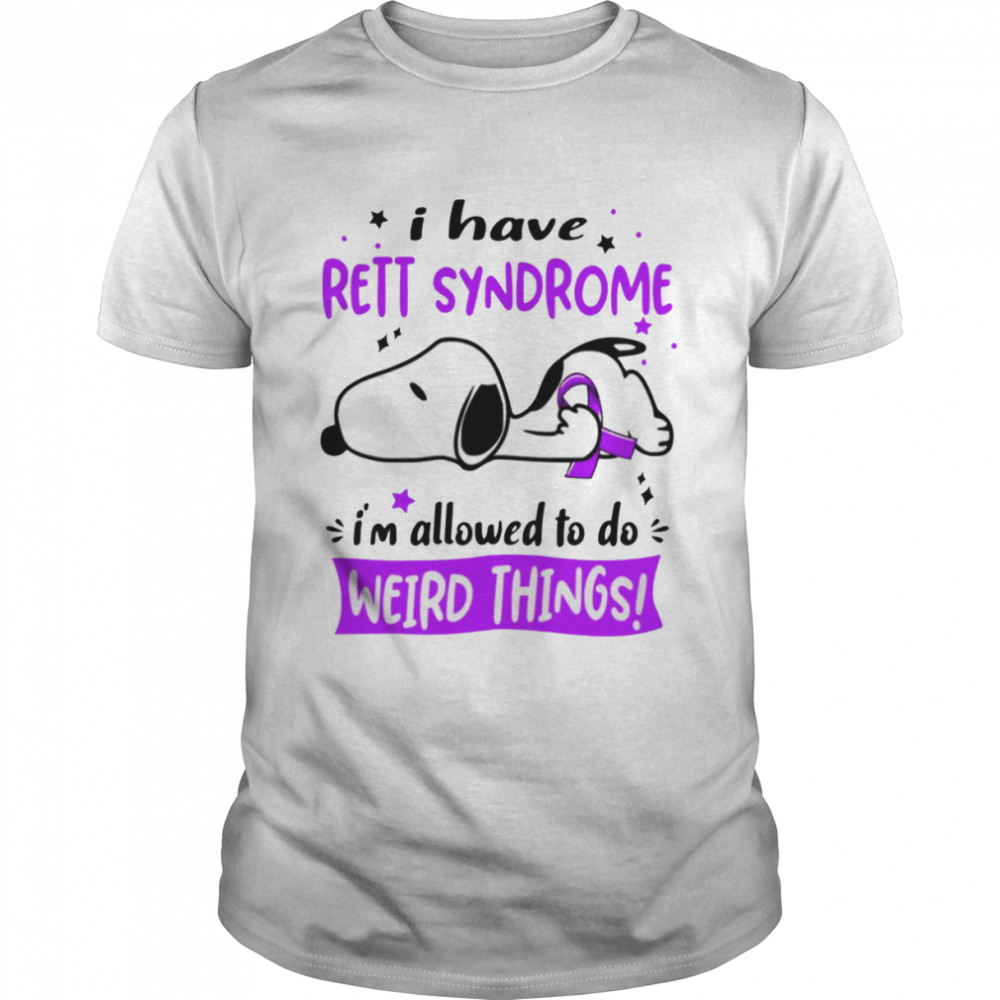 I Have Rett Syndrome I Am Allowed To Do Weird Things shirt