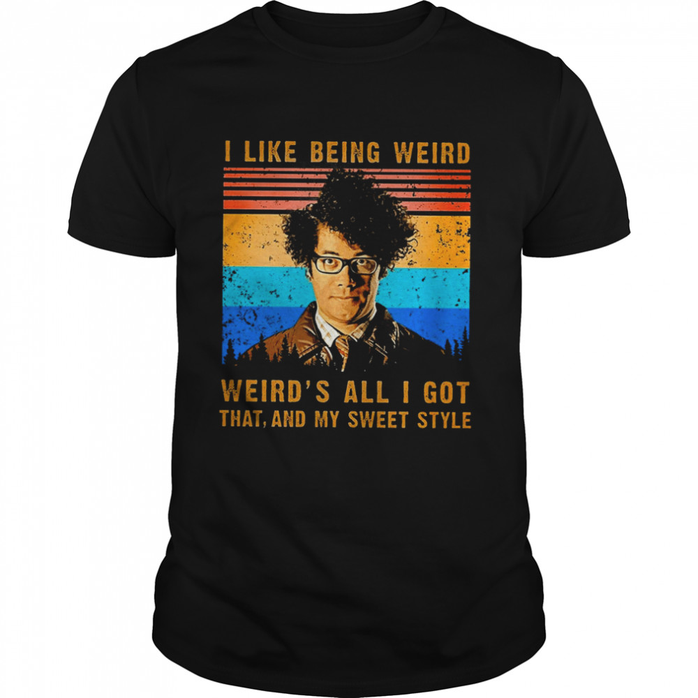 I Like Being Weird Weird’s All I Got That And My Sweet Style shirt