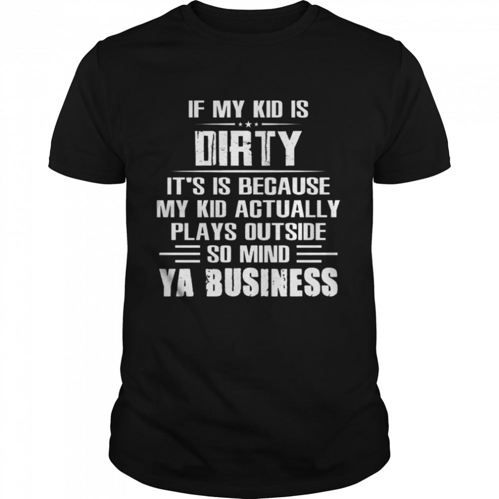 If my kid is dirty it’s is because my kid actually plays outside so mind Ya business shirt