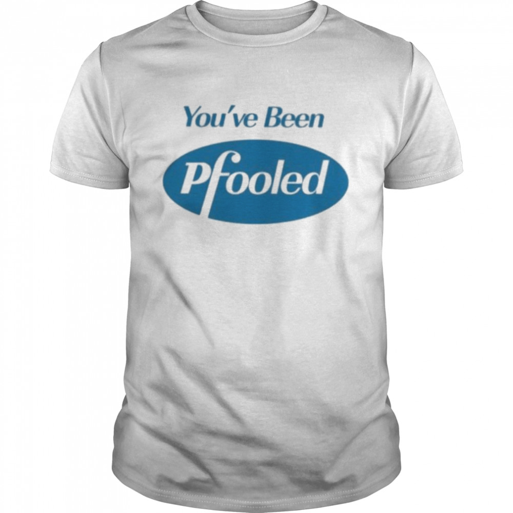 You’ve Been Pfooled Shirt