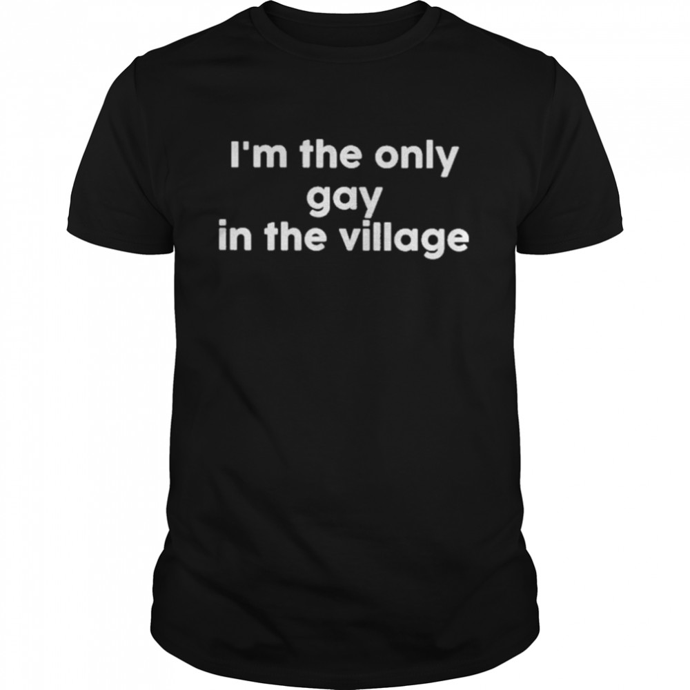 I’m The Only Gay In The Village T-Shirt