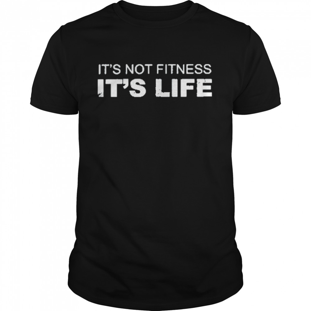 It’s Not Fitness It’s Life Shirt