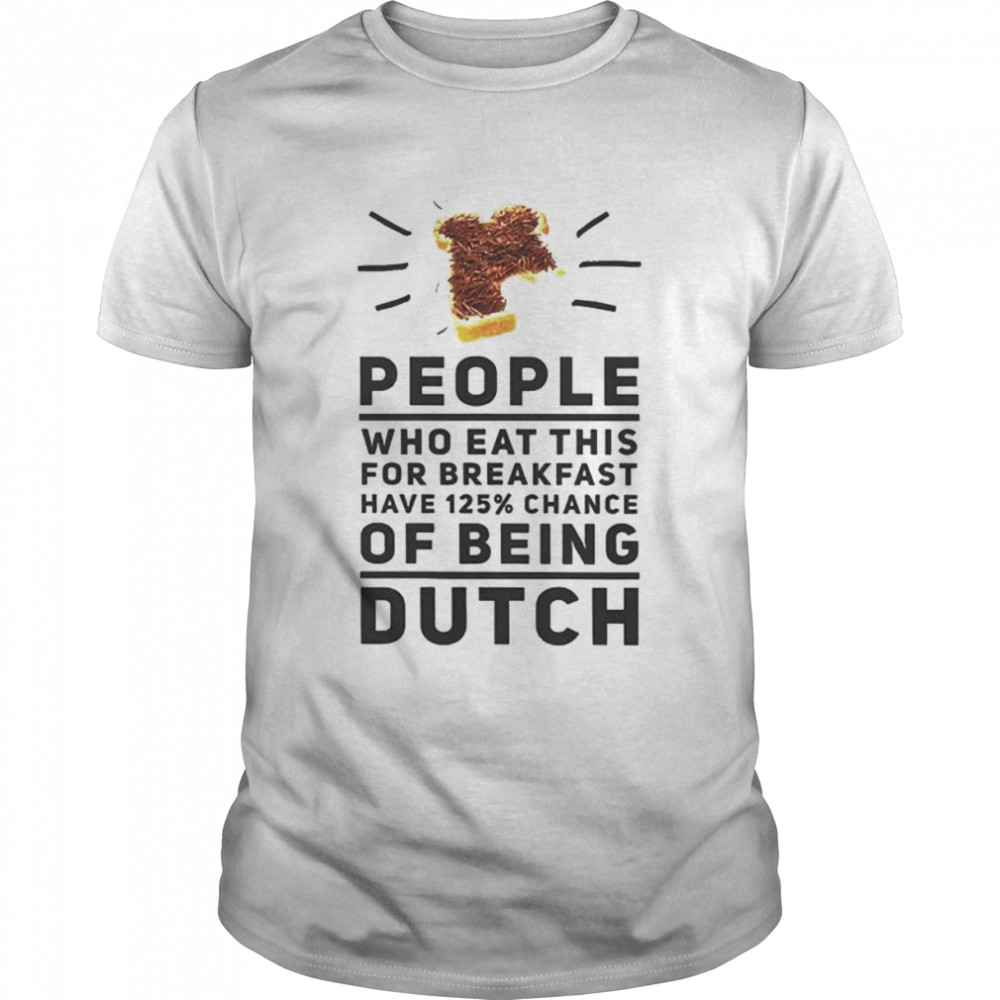 People who eat this for breakfast have 125% chance of being dutch shirt