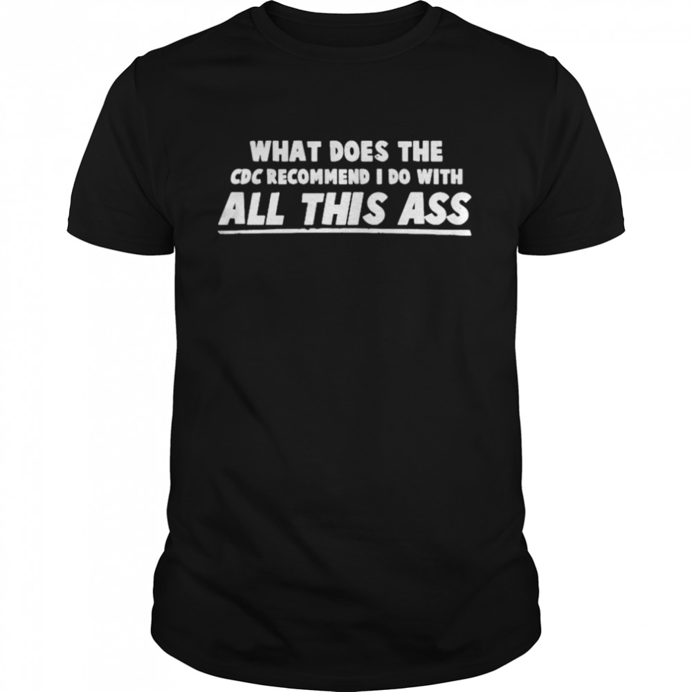 What does the CDC recommend i do with all this ass T-shirt