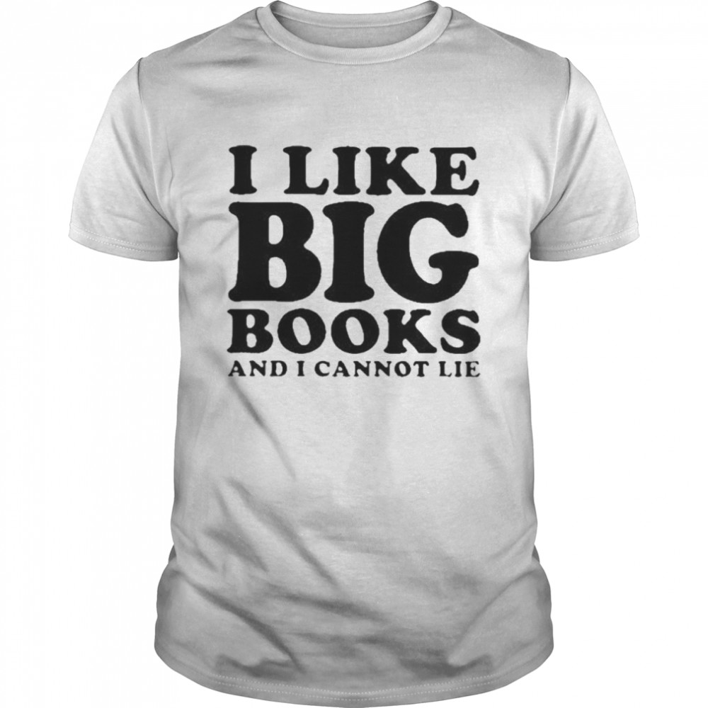 I Like Big Books And I Cannot Lie Shirt