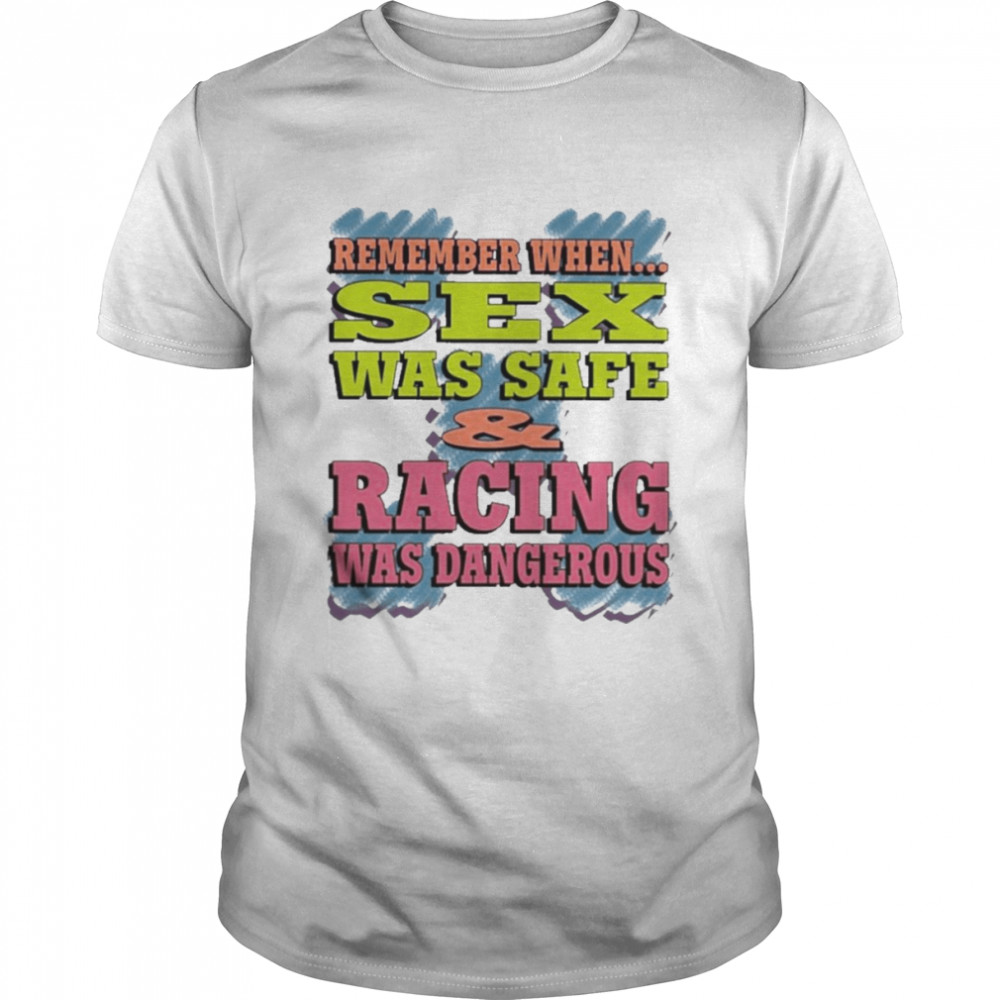 Remember When Sex Was Safe Racing Was Dangerous Shirt