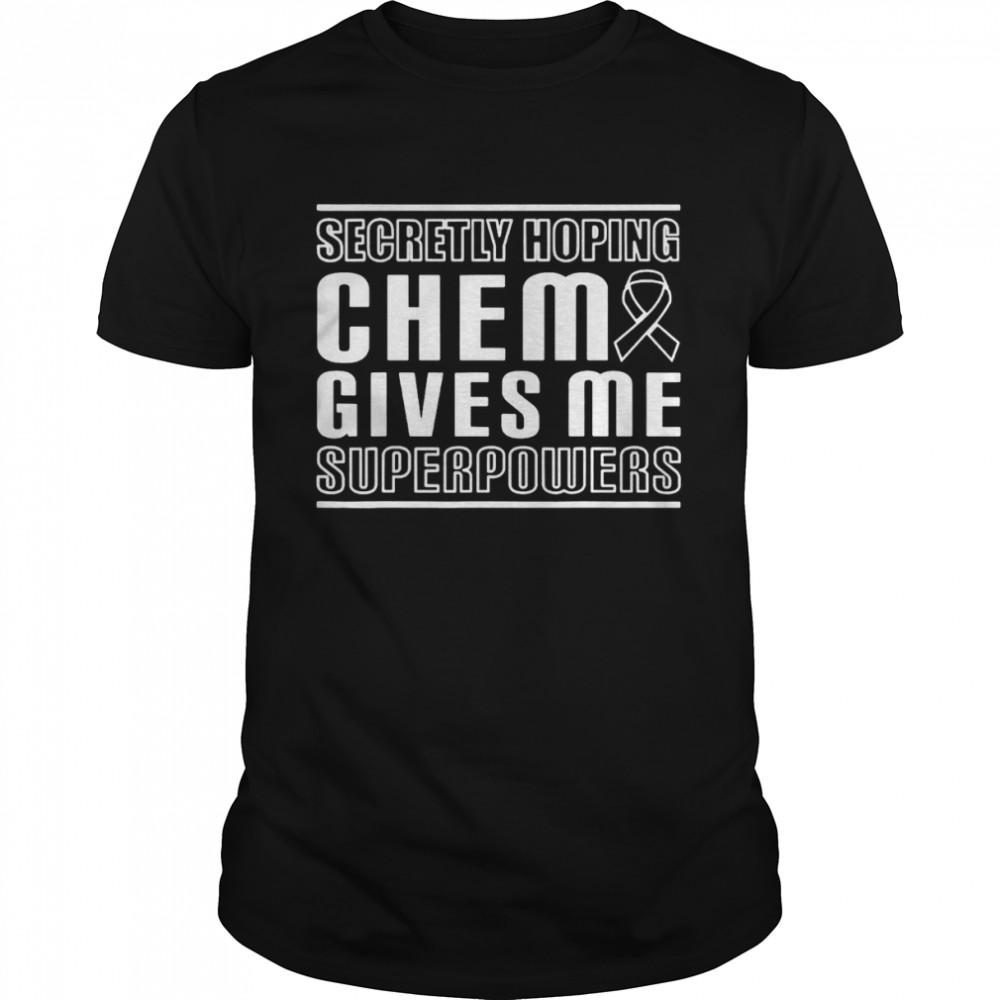 Secretly hoping chemo gives me superpowers melanoma cancer shirt