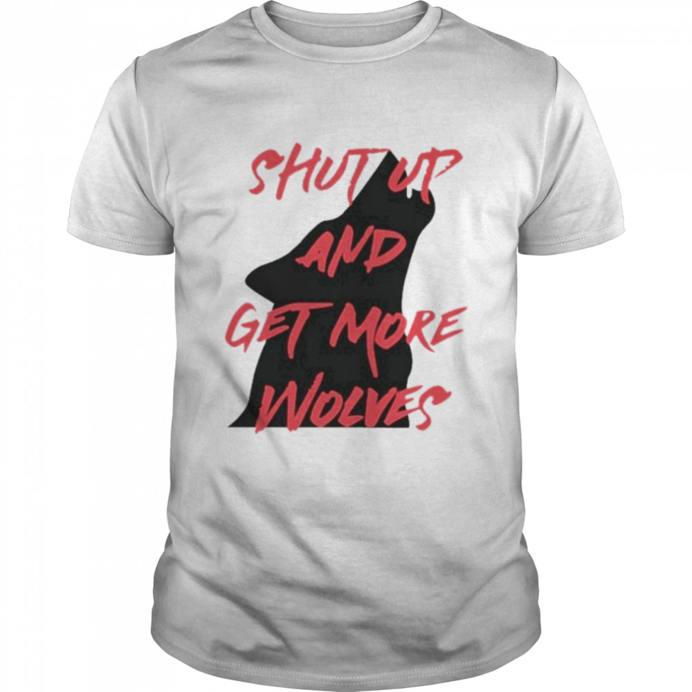 Shut up and get more wolves shirt