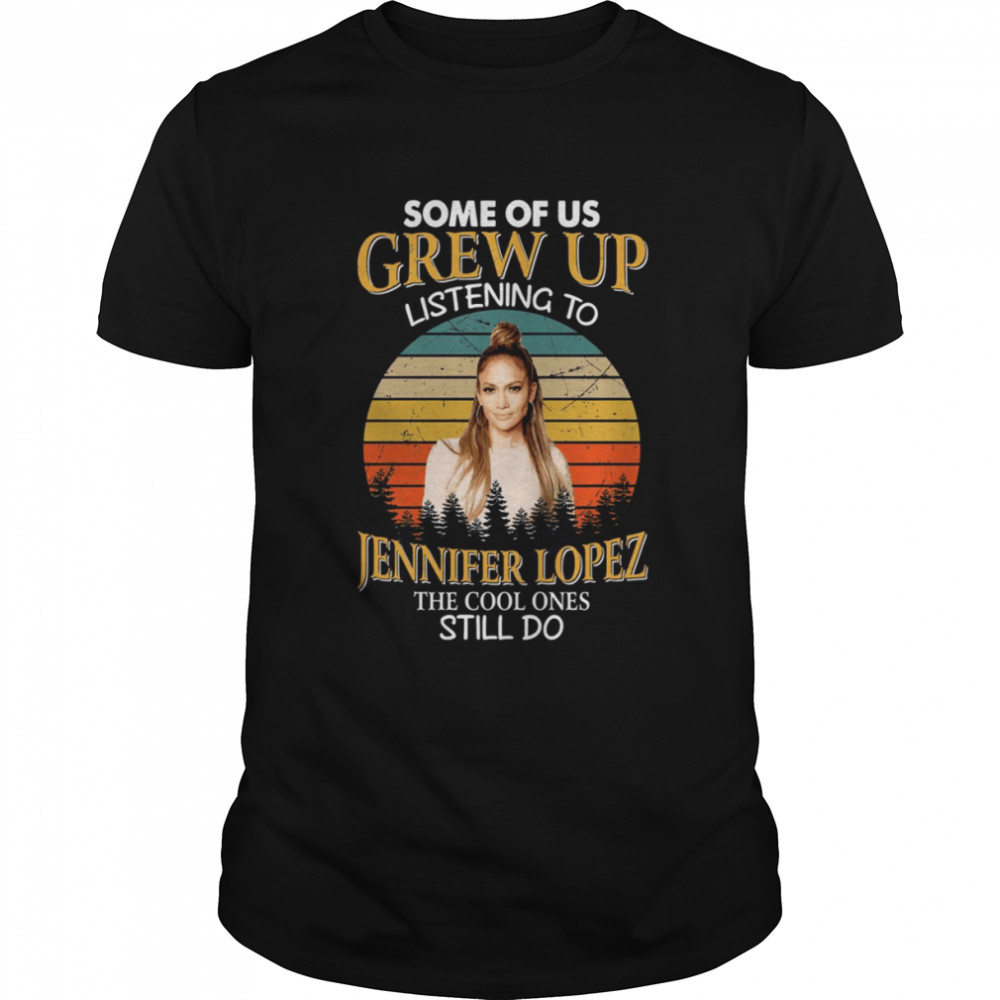 Some Of Us Grew Up Listening To Jennifer Lopez The Cool Ones Still Do Vintage shirt